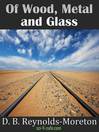 Of Wood, Metal and Glass by D. B. Reynolds-Moreton eBook